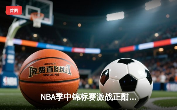 NBA季中锦标赛激战正酣：湖人加时险胜太阳，詹姆斯戴维斯合砍68分创纪录