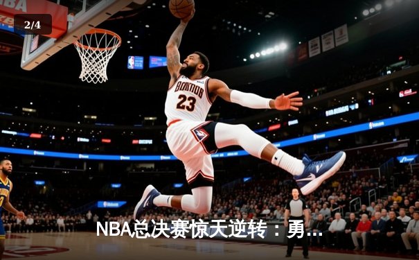NBA总决赛惊天逆转：勇士末节狂轰42分力克凯尔特人 库里砍下43分创个人纪录 - 2
