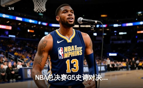 NBA总决赛G5史诗对决：约基奇40+三双创纪录，掘金逆转热火夺赛点 - 3