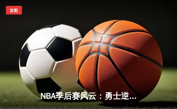 NBA季后赛风云：勇士逆转独行侠，库里关键三分锁定胜局