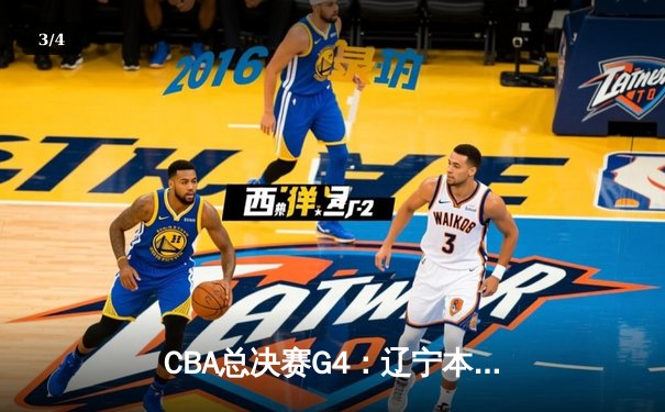 CBA总决赛G4：辽宁本钢逆转新疆伊力特，总比分3-1夺赛点 - 3