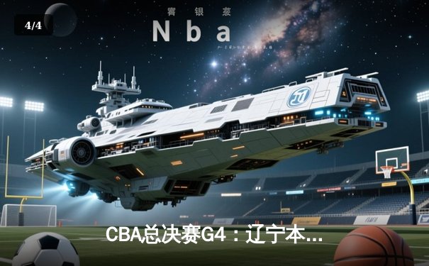 CBA总决赛G4：辽宁本钢逆转新疆伊力特，总比分3-1夺赛点 - 4