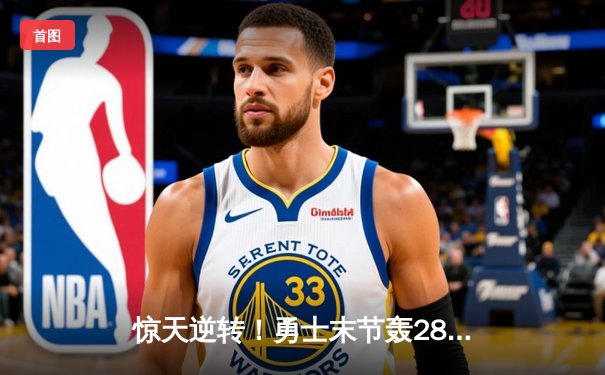 惊天逆转！勇士末节轰28-2攻击波终结凯尔特人11连胜