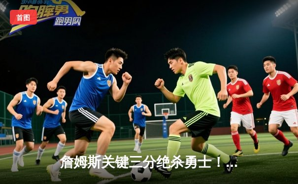 詹姆斯关键三分绝杀勇士！湖人128-125加时险胜，库里空砍40分