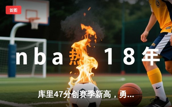 库里47分创赛季新高，勇士加时险胜国王迎三连胜