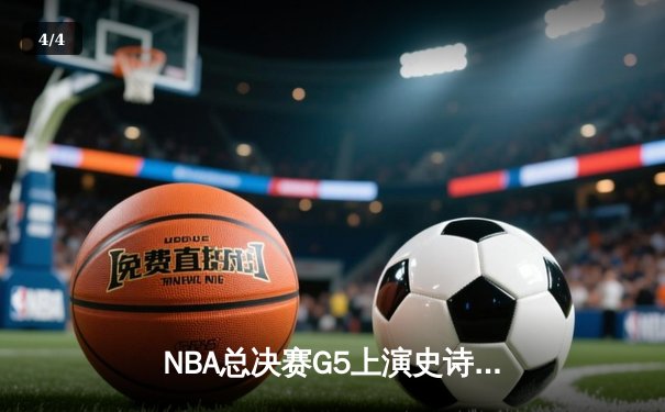 NBA总决赛G5上演史诗逆转，丹佛掘金主场加时险胜迈阿密热火夺赛点 - 4