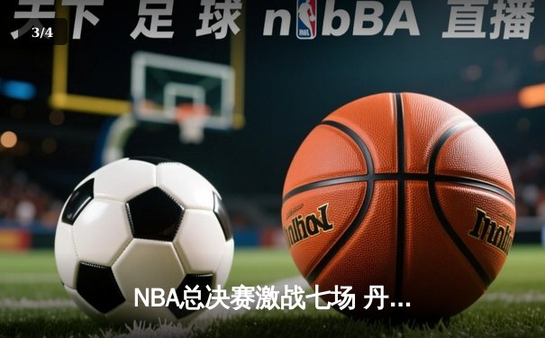 NBA总决赛激战七场 丹佛掘金4-3逆转夺冠约基奇荣膺FMVP - 3