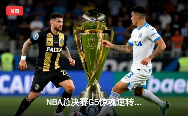 NBA总决赛G5惊魂逆转！掘金加时力克热火，约基奇40+三双主宰天王山