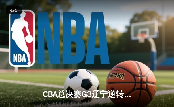 CBA总决赛G3辽宁逆转广东夺赛点 赵继伟关键三分定乾坤 - 4