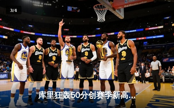 库里狂轰50分创赛季新高，勇士加时险胜国王迎四连胜 - 3