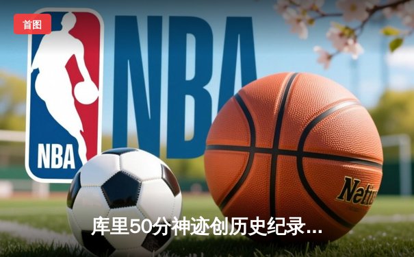 库里50分神迹创历史纪录，勇士加时逆转凯尔特人夺赛点