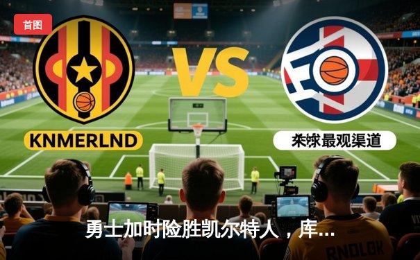 勇士加时险胜凯尔特人，库里47分创总决赛三分新纪录