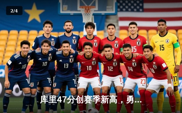 库里47分创赛季新高，勇士加时险胜国王迎五连胜 - 2