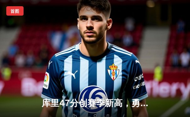 库里47分创赛季新高，勇士加时险胜凯尔特人延续主场不败神话