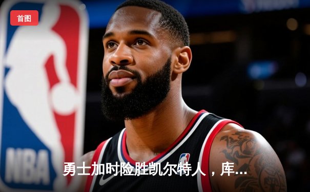 勇士加时险胜凯尔特人，库里狂砍43分刷新总决赛三分纪录
