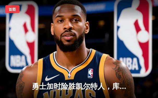 勇士加时险胜凯尔特人，库里狂砍43分率队完成20分惊天逆转