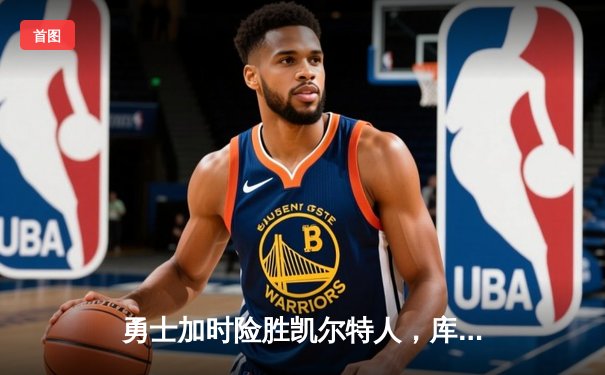 勇士加时险胜凯尔特人，库里狂砍43分率队捍卫主场