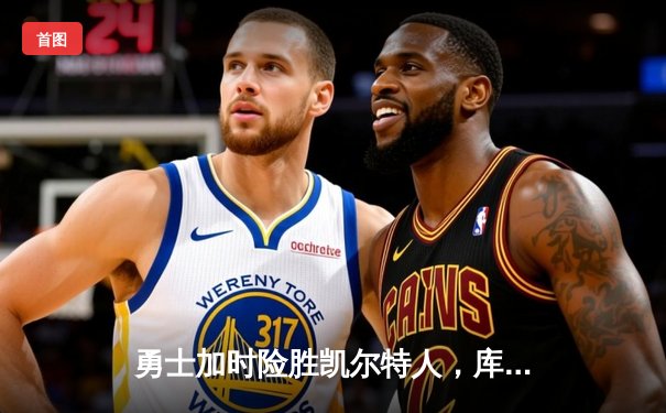 勇士加时险胜凯尔特人，库里狂砍43分刷新总决赛三分纪录