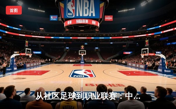 从社区足球到职业联赛：中国草根体育的崛起与挑战