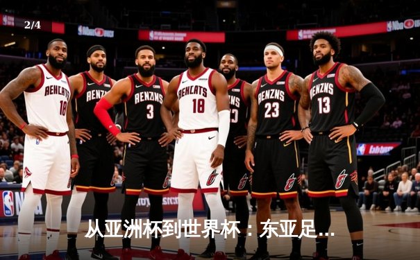 从亚洲杯到世界杯：东亚足球格局重构与未来十年竞争态势分析 - 2